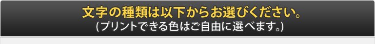 文字の種類は以下からお選びください。(プリントできる色は自由に選べます。)