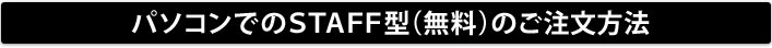 パソコンでのSTAFF型(無料)のご注文方法